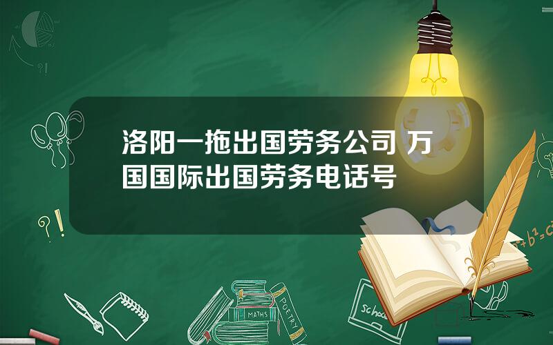 洛阳一拖出国劳务公司 万国国际出国劳务电话号